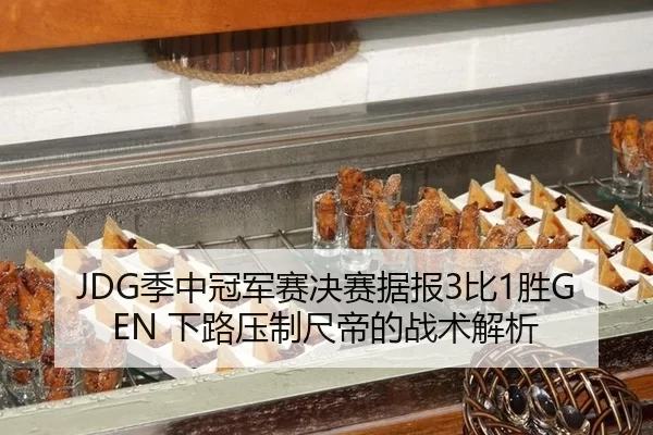 JDG季中冠军赛决赛据报3比1胜GEN 下路压制尺帝的战术解析