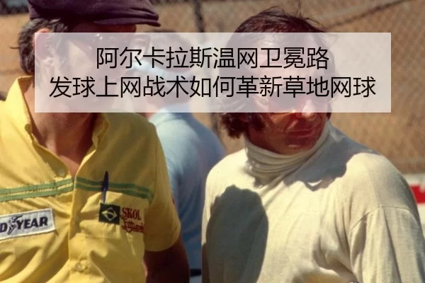 阿尔卡拉斯温网卫冕路 发球上网战术如何革新草地网球